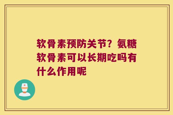 软骨素预防关节?氨糖软骨素可以长期吃吗有什么作用呢