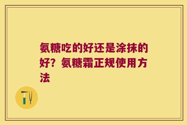 氨糖吃的好还是涂抹的好?氨糖霜正规使用方法