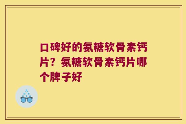 口碑好的氨糖软骨素钙片?氨糖软骨素钙片哪个牌子好
