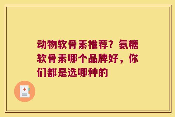 动物软骨素推荐?氨糖软骨素哪个品牌好,你们都是选哪种的