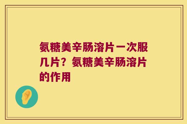 氨糖美辛肠溶片一次服几片?氨糖美辛肠溶片的作用