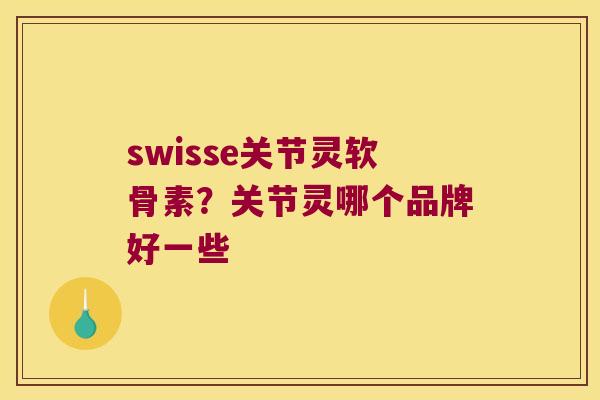 swisse关节灵软骨素?关节灵哪个品牌好一些