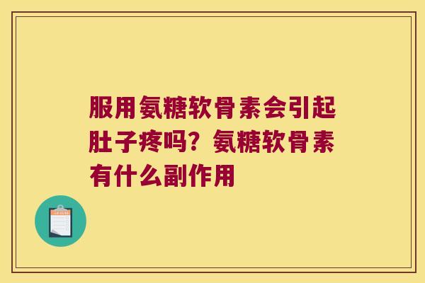服用氨糖软骨素会引起肚子疼吗?氨糖软骨素有什么副作用