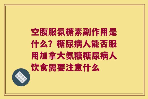 空腹服氨糖素副作用是什么?糖尿病人能否服用加拿大氨糖糖尿病人饮食需要注意什么