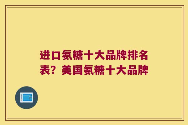 进口氨糖十大品牌排名表?美国氨糖十大品牌