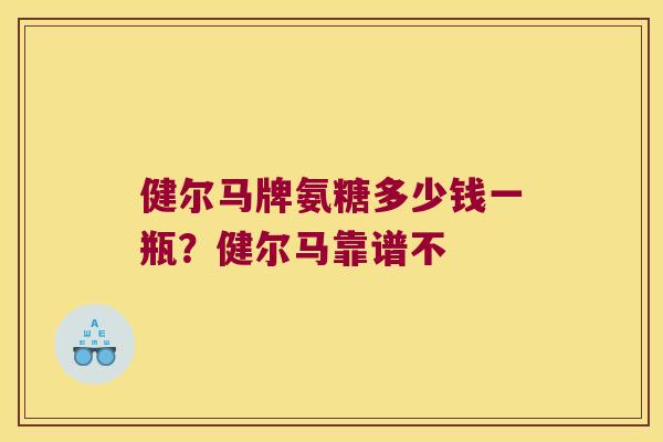 健尔马牌氨糖多少钱一瓶?健尔马靠谱不