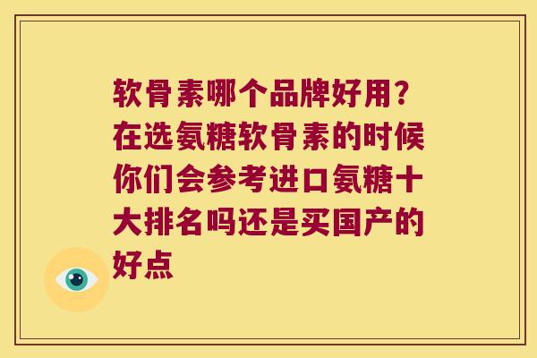 软骨素哪个品牌好用?在选氨糖软骨素的时候你们会参考进口氨糖十大排名吗还是买国产的好点