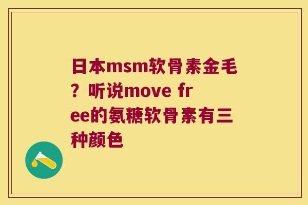 日本msm软骨素金毛?听说move free的氨糖软骨素有三种颜色 日本msm软骨素金毛?听说move free的氨糖软骨素有三种颜色