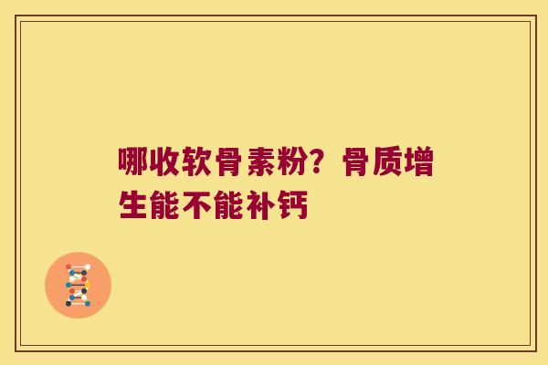 哪收软骨素粉?骨质增生能不能补钙