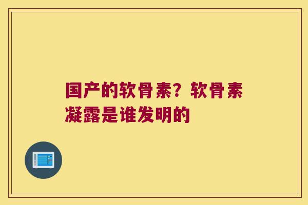 国产的软骨素?软骨素凝露是谁发明的