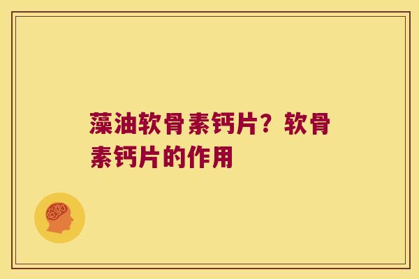 藻油软骨素钙片?软骨素钙片的作用