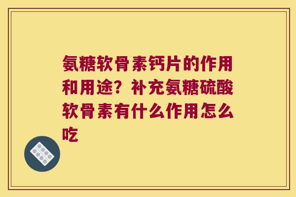 氨糖软骨素钙片的作用和用途?补充氨糖硫酸软骨素有什么作用怎么吃