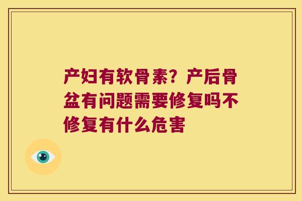 产妇有软骨素?产后骨盆有问题需要修复吗不修复有什么危害