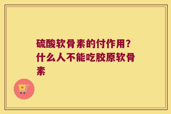 硫酸软骨素的付作用?什么人不能吃胶原软骨素