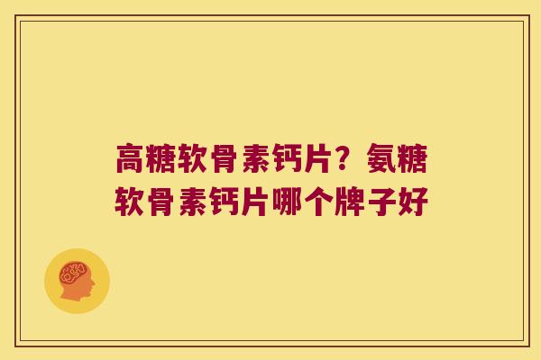 高糖软骨素钙片?氨糖软骨素钙片哪个牌子好
