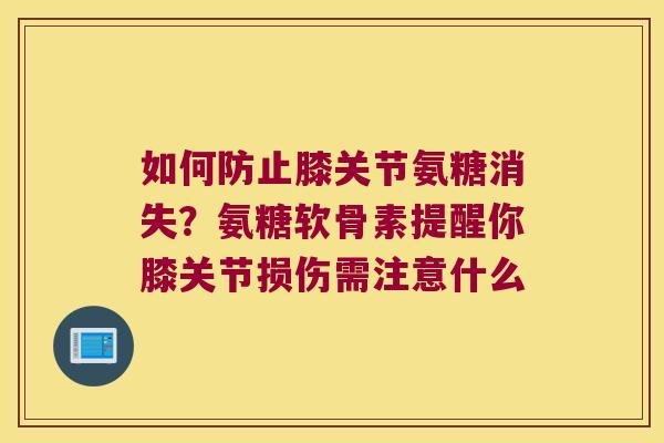 如何防止膝关节氨糖消失?氨糖软骨素提醒你膝关节损伤需注意什么