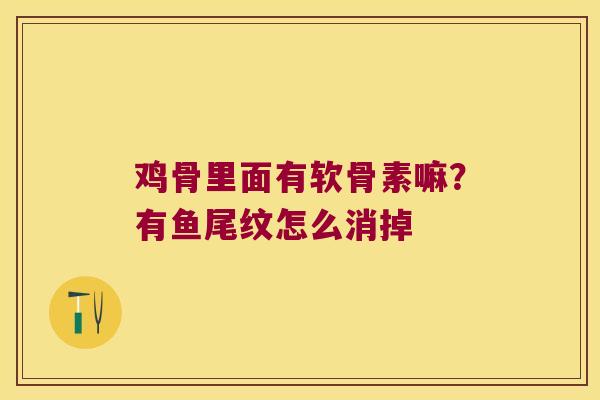 鸡骨里面有软骨素嘛？有鱼尾纹怎么消掉