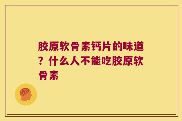 胶原软骨素钙片的味道?什么人不能吃胶原软骨素