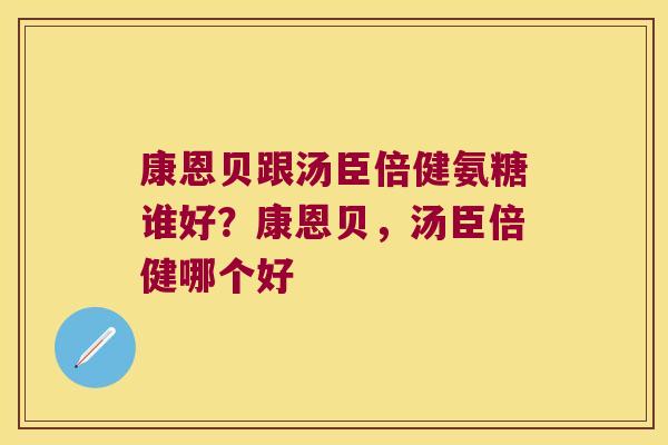 康恩贝跟汤臣倍健氨糖谁好?康恩贝,汤臣倍健哪个好