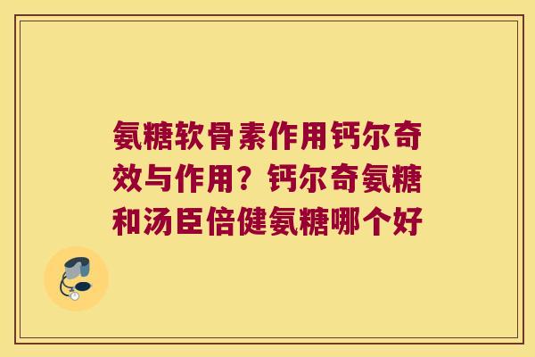 氨糖软骨素作用钙尔奇效与作用?钙尔奇氨糖和汤臣倍健氨糖哪个好 氨糖软骨素作用钙尔奇效与作用?钙尔奇氨糖和汤臣倍健氨糖哪个好