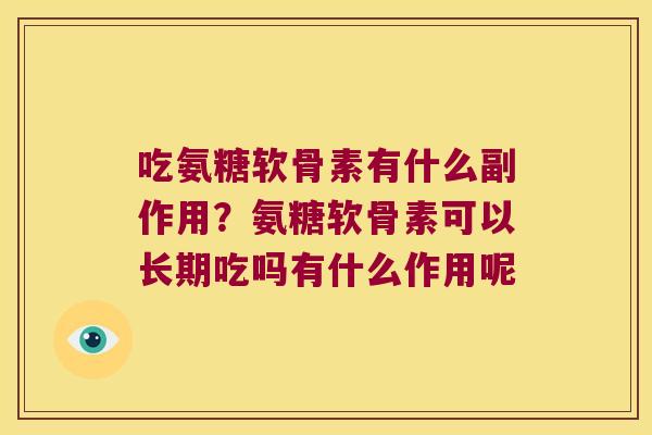 吃氨糖软骨素有什么副作用?氨糖软骨素可以长期吃吗有什么作用呢