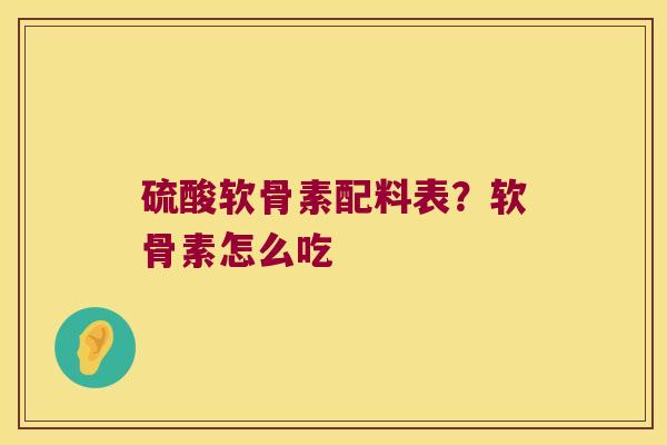 硫酸软骨素配料表?软骨素怎么吃