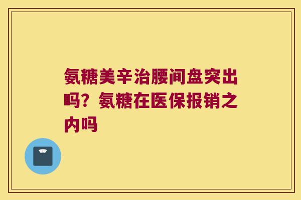氨糖美辛治腰间盘突出吗?氨糖在医保报销之内吗