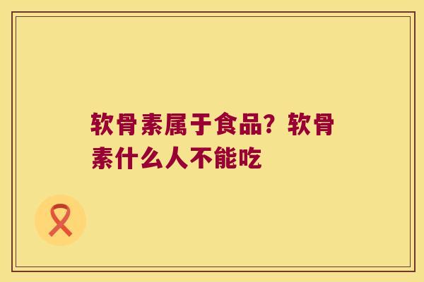 软骨素属于食品?软骨素什么人不能吃