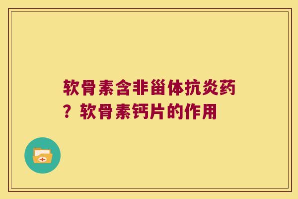 软骨素含非甾体抗炎药?软骨素钙片的作用