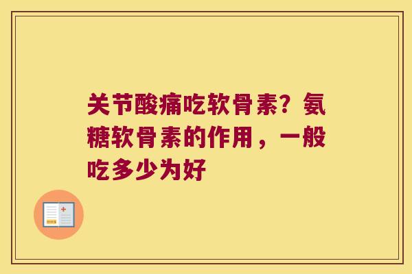 关节酸痛吃软骨素?氨糖软骨素的作用,一般吃多少为好 关节酸痛吃软骨素?氨糖软骨素的作用,一般吃多少为好