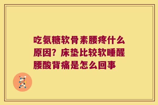 吃氨糖软骨素腰疼什么原因?床垫比较软睡醒腰酸背痛是怎么回事