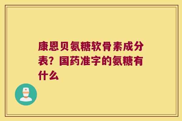 康恩贝氨糖软骨素成分表?国药准字的氨糖有什么