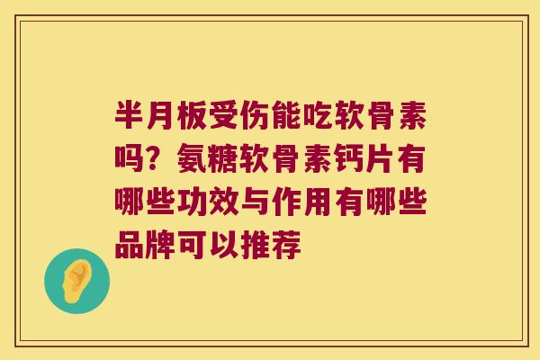 半月板受伤能吃软骨素吗?氨糖软骨素钙片有哪些功效与作用有哪些品牌可以推荐