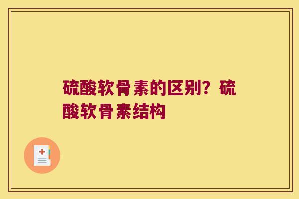 硫酸软骨素的区别?硫酸软骨素结构