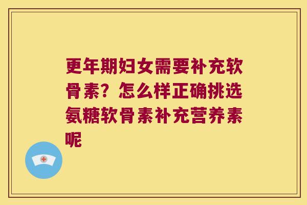 更年期妇女需要补充软骨素?怎么样正确挑选氨糖软骨素补充营养素呢