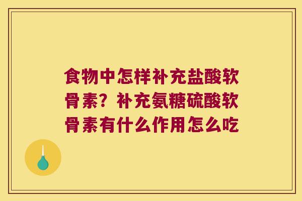 食物中怎样补充盐酸软骨素?补充氨糖硫酸软骨素有什么作用怎么吃