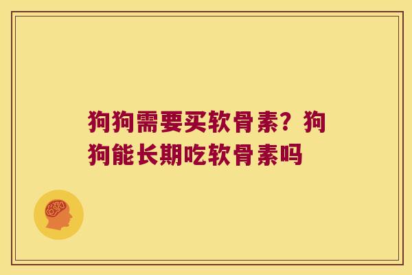 狗狗需要买软骨素?狗狗能长期吃软骨素吗