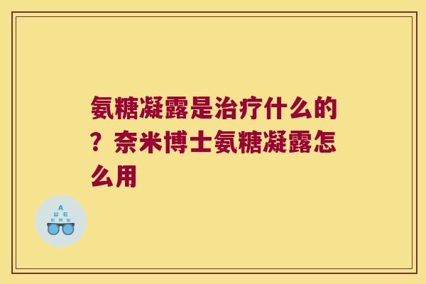 氨糖凝露是治疗什么的?奈米博士氨糖凝露怎么用