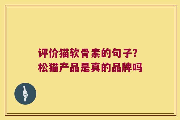 评价猫软骨素的句子?松猫产品是真的品牌吗