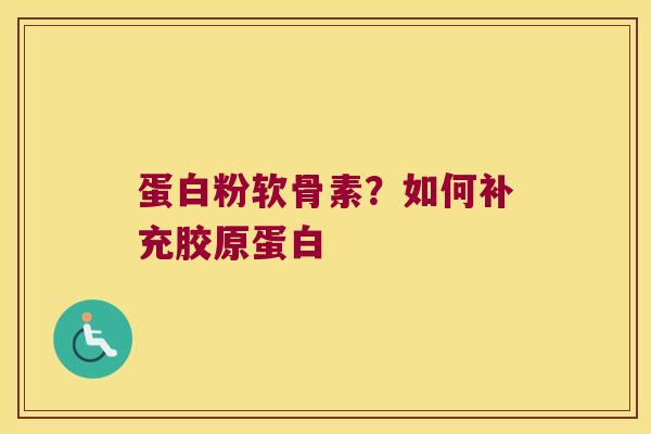 蛋白粉软骨素？如何补充胶原蛋白