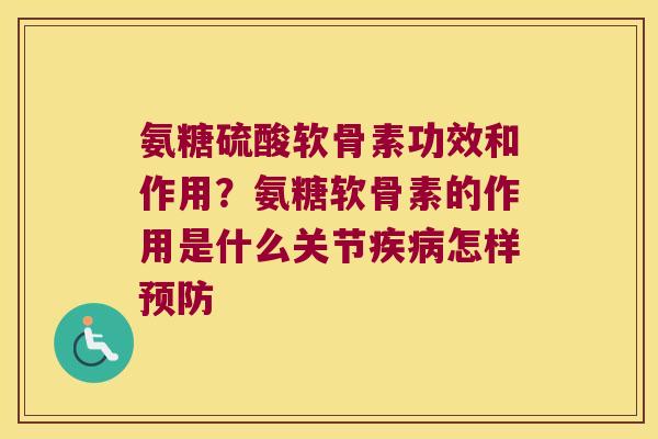 氨糖硫酸软骨素功效和作用?氨糖软骨素的作用是什么关节怎样 氨糖硫酸软骨素功效和作用?氨糖软骨素的作用是什么关节怎样