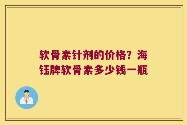软骨素针剂的价格?海钰牌软骨素多少钱一瓶