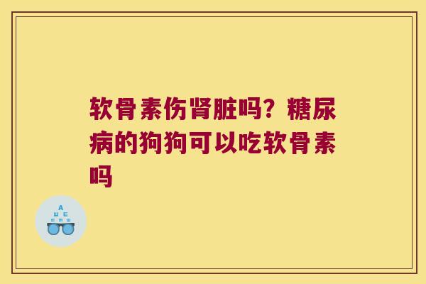 软骨素伤肾脏吗?糖尿病的狗狗可以吃软骨素吗