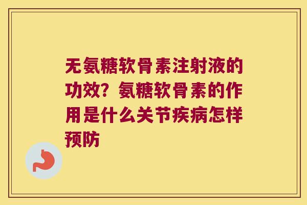 无氨糖软骨素注射液的功效?氨糖软骨素的作用是什么关节疾病怎样预防