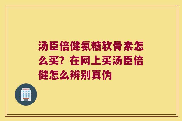 汤臣倍健氨糖软骨素怎么买?在网上买汤臣倍健怎么辨别真伪