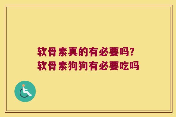 软骨素真的有必要吗?软骨素狗狗有必要吃吗