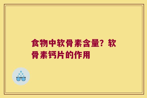 食物中软骨素含量?软骨素钙片的作用