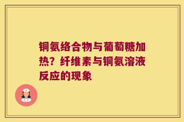 铜氨络合物与葡萄糖加热?纤维素与铜氨溶液反应的现象