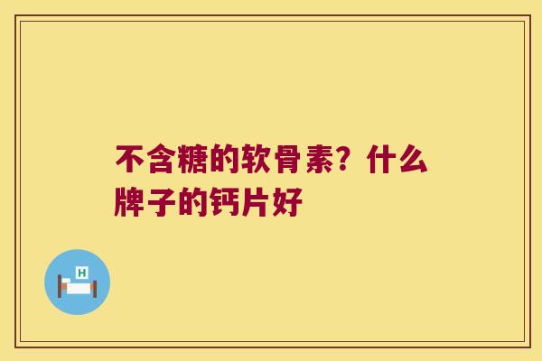 不含糖的软骨素?什么牌子的钙片好