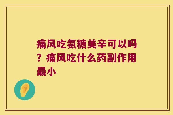 痛风吃氨糖美辛可以吗?痛风吃什么药副作用最小